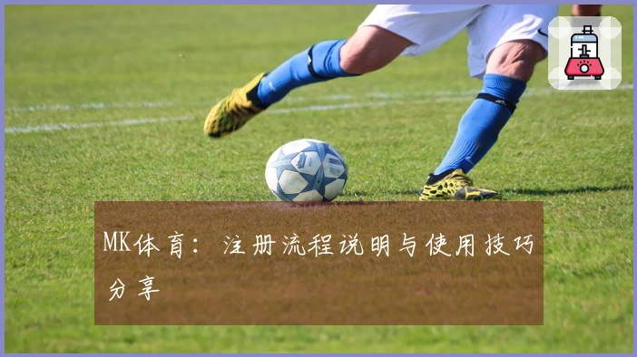 MK体育:注册流程说明与使用技巧分享