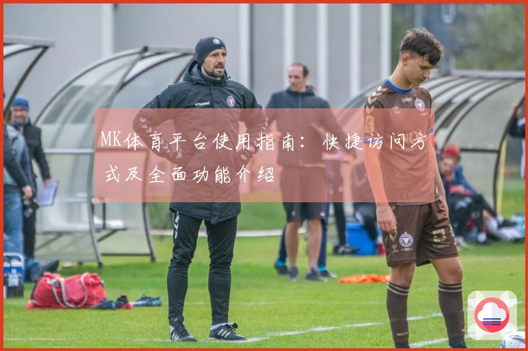 MK体育平台使用指南：快捷访问方式及全面功能介绍