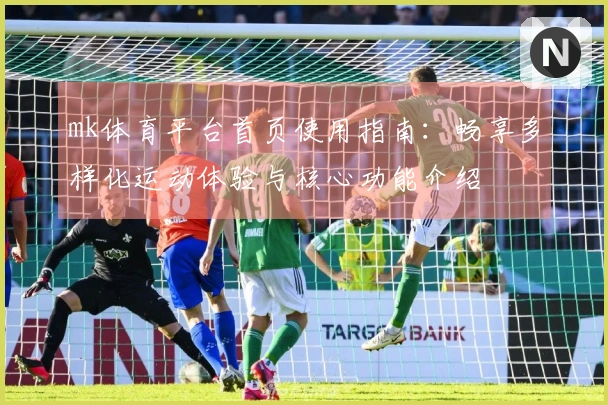 mk体育平台首页使用指南:畅享多样化运动体验与核心功能介绍