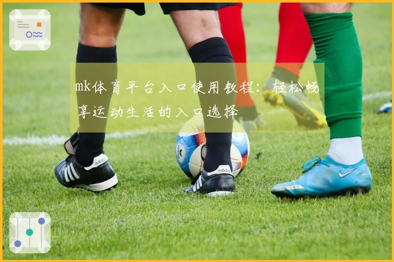 mk体育平台入口使用教程：轻松畅享运动生活的入口选择