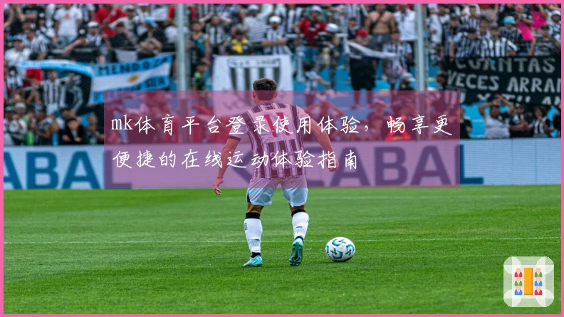mk体育平台登录使用体验，畅享更便捷的在线运动体验指南