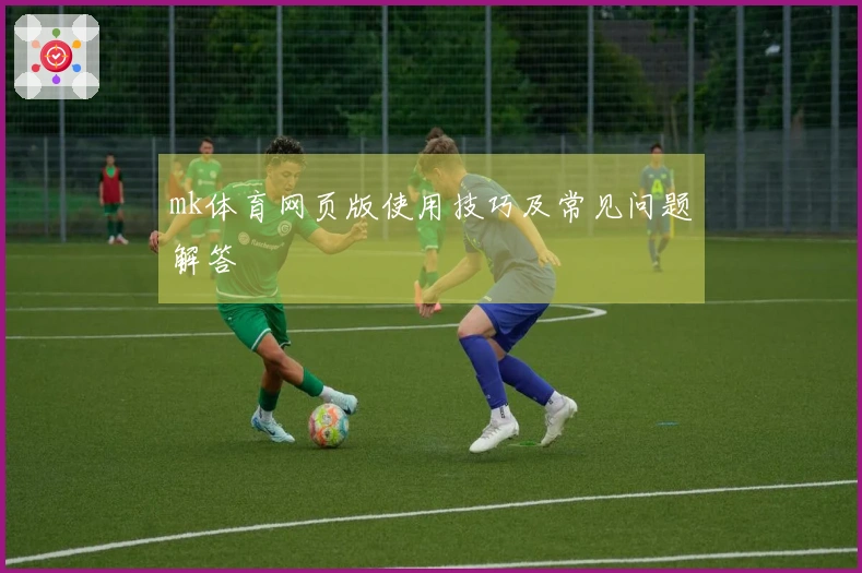 mk体育网页版使用技巧及常见问题解答