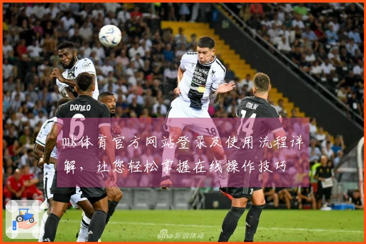 mk体育官方网站登录及使用流程详解，让您轻松掌握在线操作技巧
