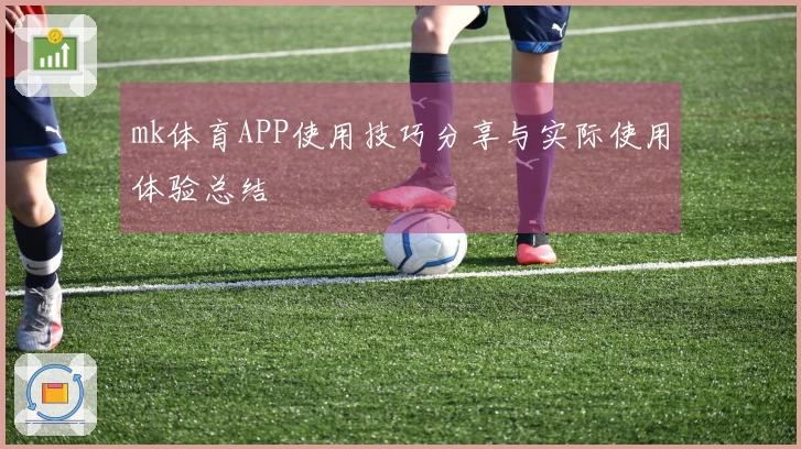 mk体育APP使用技巧分享与实际使用体验总结