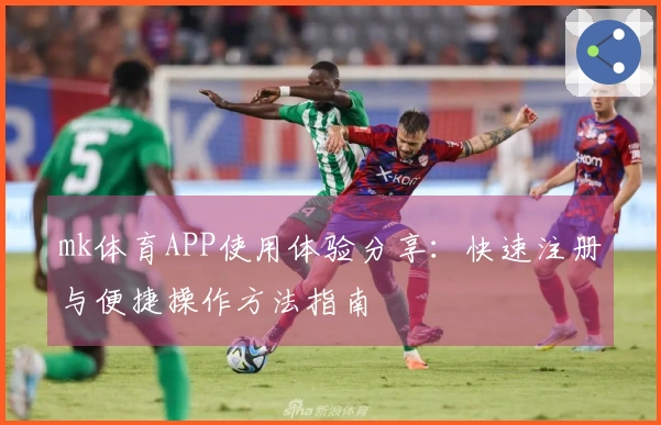 mk体育APP使用体验分享：快速注册与便捷操作方法指南
