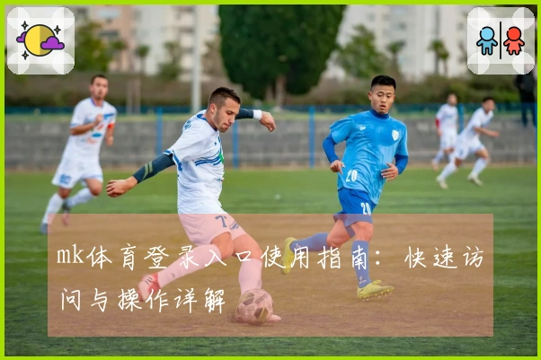 mk体育登录入口使用指南：快速访问与操作详解