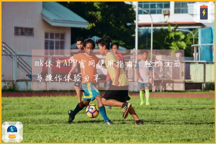 mk体育APP官网使用指南：轻松注册与操作体验分享