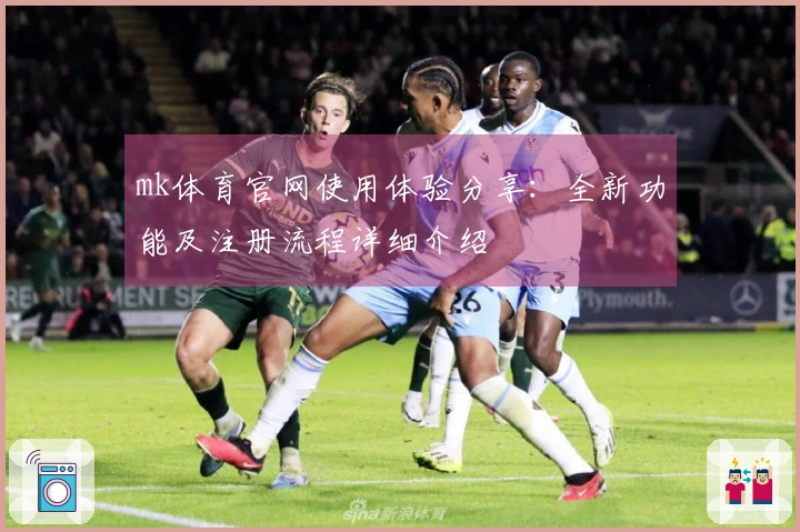 mk体育官网使用体验分享:全新功能及注册流程详细介绍