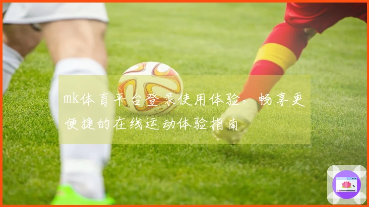 mk体育平台登录使用体验，畅享更便捷的在线运动体验指南