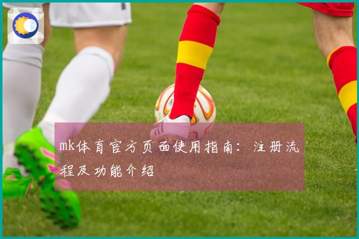 mk体育官方页面使用指南：注册流程及功能介绍