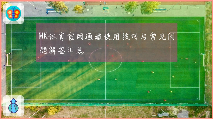 MK体育官网通道使用技巧与常见问题解答汇总