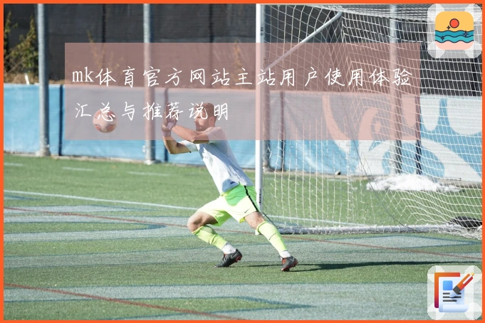 mk体育官方网站主站用户使用体验汇总与推荐说明
