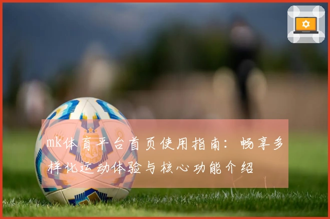 mk体育平台首页使用指南：畅享多样化运动体验与核心功能介绍